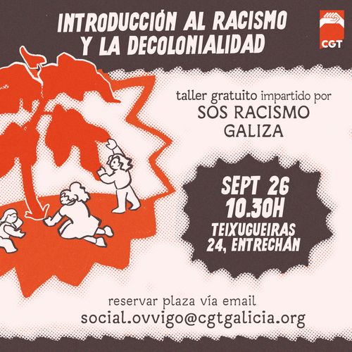 Cartel promocional do obradoiro antirracista.

Na parte superior, lese o título: "Introdución al racismo y la decolonialidad". Á dereita do título, hai o logo de CGT con dúas mans entrelazadas en sinal de solidariedade sobre unha bandeira anarcosindicalista vermella e negra.

Á esquerda, unha ilustración en estilo artístico amosa tres figuras humanas interactuando cunha árbore.

Á dereita anúncianse os detalles do obradoiro. Indícase que é un obradoiro de balde impartido por SOS Racismo Galiza. A data e hora: 26 de setembro ás 10:30, e o enderezo: rúa Teixugueiras 24, entrechán.

Finalmente, na parte inferior central, indícase a necesidade de reservar praza vía email escribindo ao enderezo social.ovvigo@cgtgalicia.org.